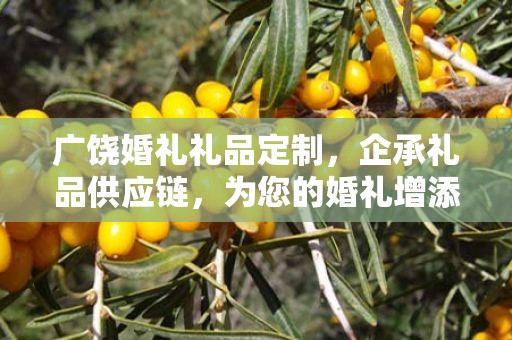 广饶婚礼礼品定制，企承礼品供应链，为您的婚礼增添独特魅力